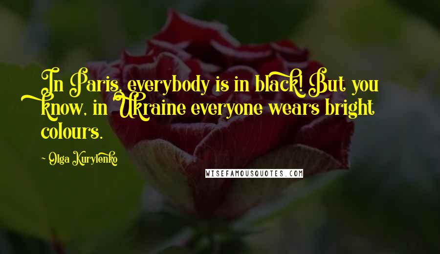 Olga Kurylenko Quotes: In Paris, everybody is in black! But you know, in Ukraine everyone wears bright colours.