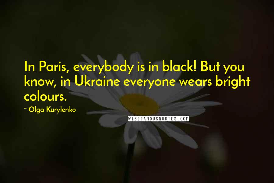 Olga Kurylenko Quotes: In Paris, everybody is in black! But you know, in Ukraine everyone wears bright colours.