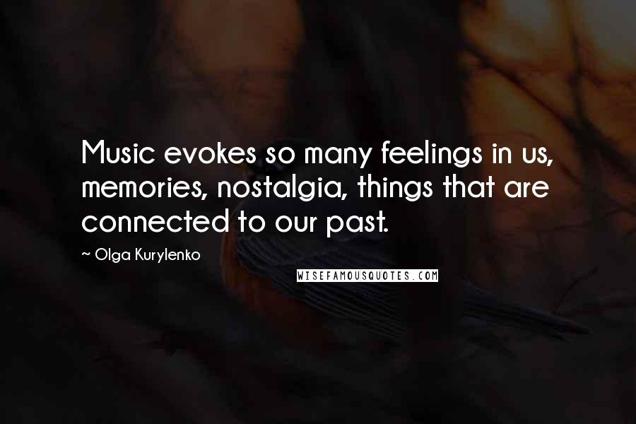 Olga Kurylenko Quotes: Music evokes so many feelings in us, memories, nostalgia, things that are connected to our past.