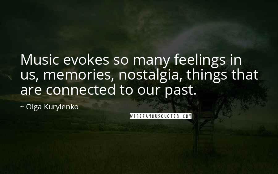 Olga Kurylenko Quotes: Music evokes so many feelings in us, memories, nostalgia, things that are connected to our past.