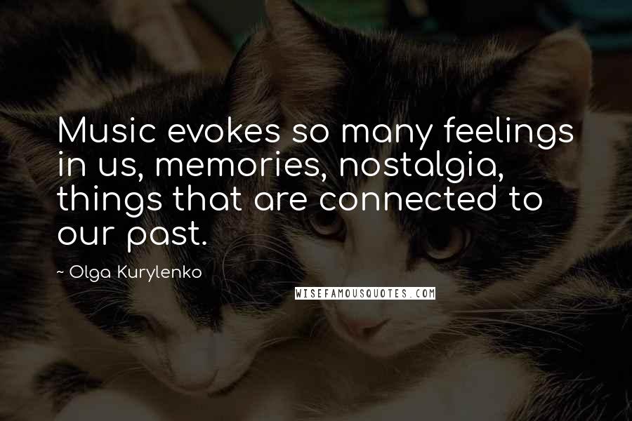 Olga Kurylenko Quotes: Music evokes so many feelings in us, memories, nostalgia, things that are connected to our past.
