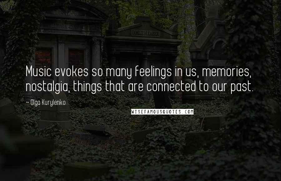 Olga Kurylenko Quotes: Music evokes so many feelings in us, memories, nostalgia, things that are connected to our past.