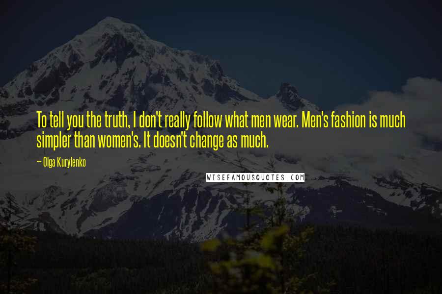 Olga Kurylenko Quotes: To tell you the truth, I don't really follow what men wear. Men's fashion is much simpler than women's. It doesn't change as much.