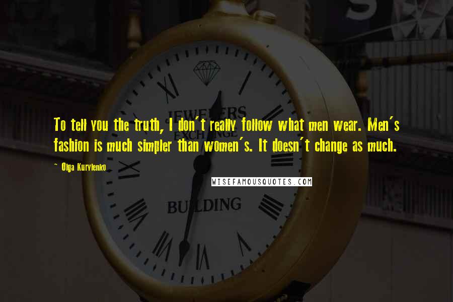 Olga Kurylenko Quotes: To tell you the truth, I don't really follow what men wear. Men's fashion is much simpler than women's. It doesn't change as much.