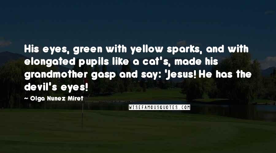 Olga Nunez Miret Quotes: His eyes, green with yellow sparks, and with elongated pupils like a cat's, made his grandmother gasp and say: 'Jesus! He has the devil's eyes!