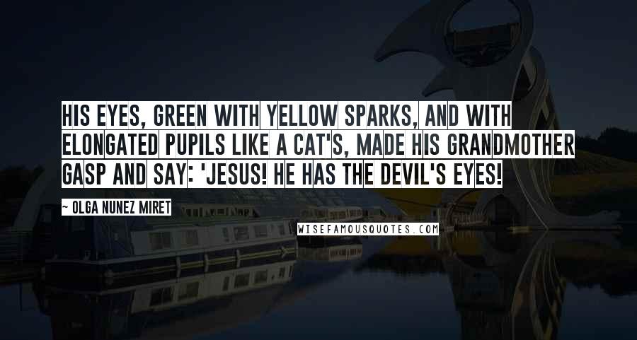 Olga Nunez Miret Quotes: His eyes, green with yellow sparks, and with elongated pupils like a cat's, made his grandmother gasp and say: 'Jesus! He has the devil's eyes!