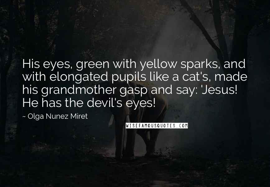 Olga Nunez Miret Quotes: His eyes, green with yellow sparks, and with elongated pupils like a cat's, made his grandmother gasp and say: 'Jesus! He has the devil's eyes!