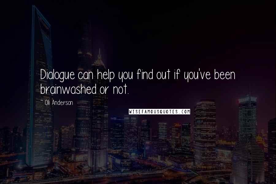 Oli Anderson Quotes: Dialogue can help you find out if you've been brainwashed or not.