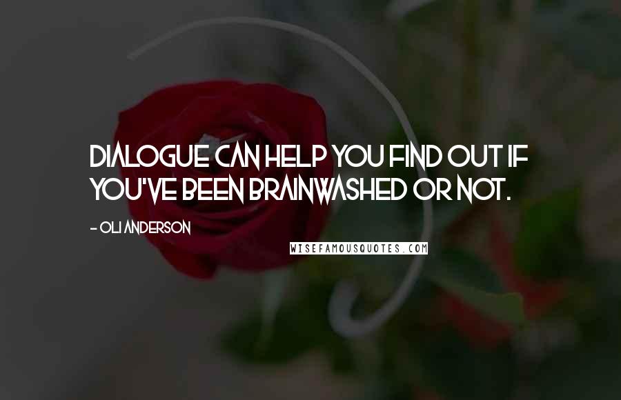 Oli Anderson Quotes: Dialogue can help you find out if you've been brainwashed or not.