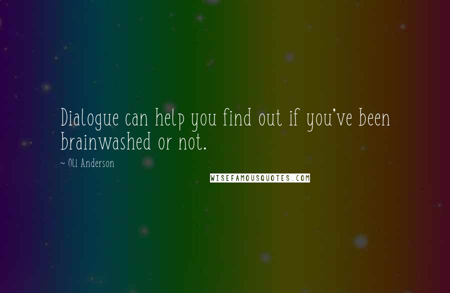 Oli Anderson Quotes: Dialogue can help you find out if you've been brainwashed or not.