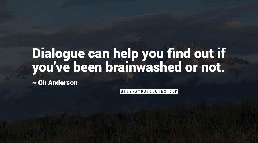 Oli Anderson Quotes: Dialogue can help you find out if you've been brainwashed or not.