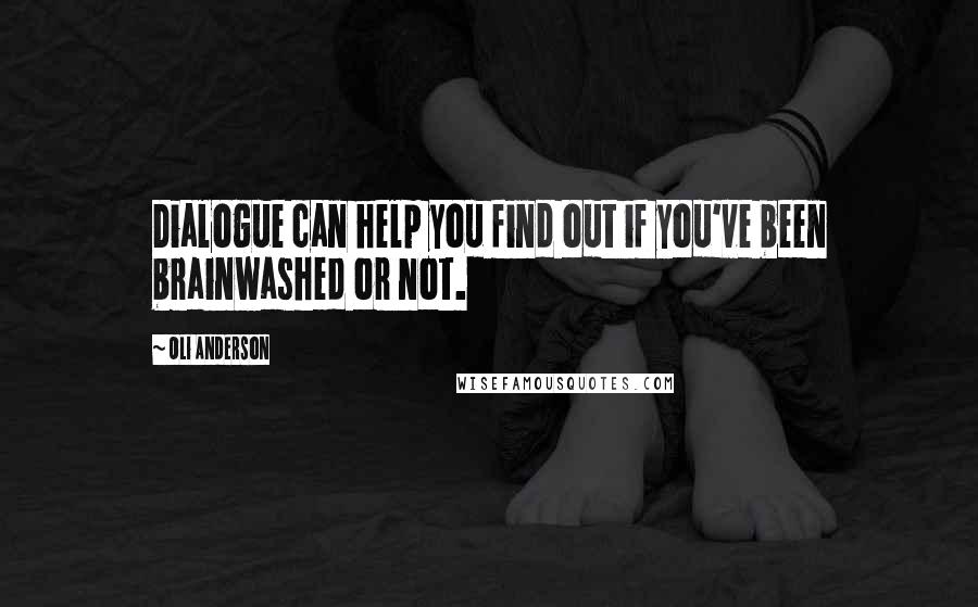 Oli Anderson Quotes: Dialogue can help you find out if you've been brainwashed or not.