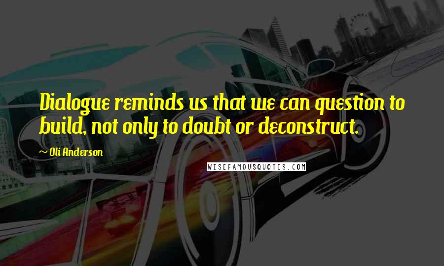 Oli Anderson Quotes: Dialogue reminds us that we can question to build, not only to doubt or deconstruct.