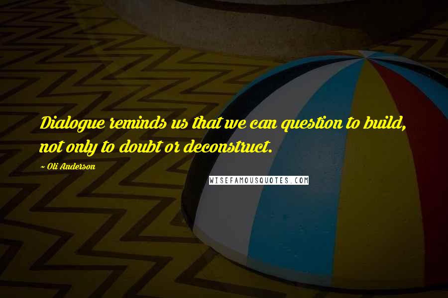 Oli Anderson Quotes: Dialogue reminds us that we can question to build, not only to doubt or deconstruct.