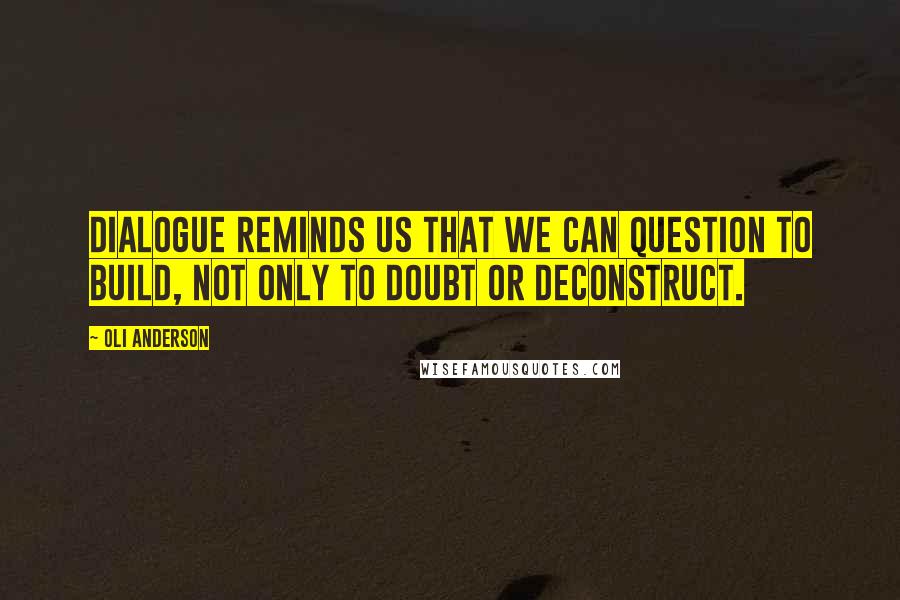 Oli Anderson Quotes: Dialogue reminds us that we can question to build, not only to doubt or deconstruct.