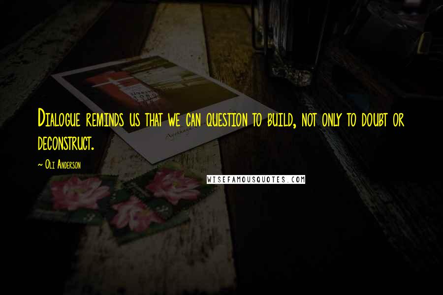 Oli Anderson Quotes: Dialogue reminds us that we can question to build, not only to doubt or deconstruct.