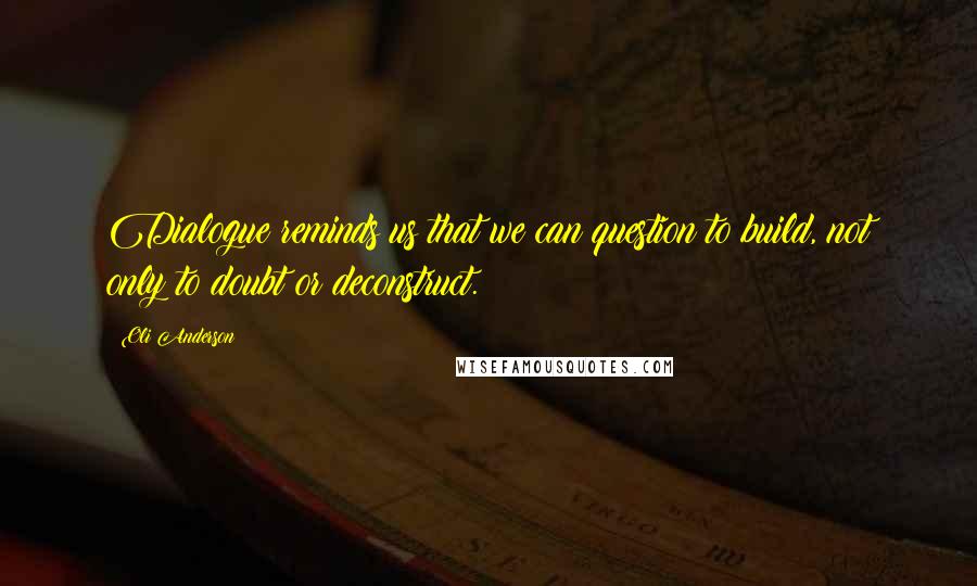 Oli Anderson Quotes: Dialogue reminds us that we can question to build, not only to doubt or deconstruct.