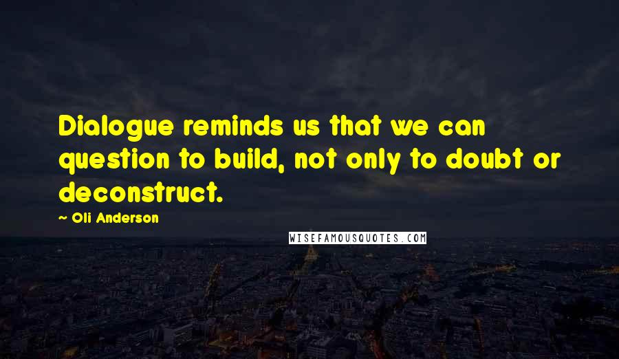 Oli Anderson Quotes: Dialogue reminds us that we can question to build, not only to doubt or deconstruct.