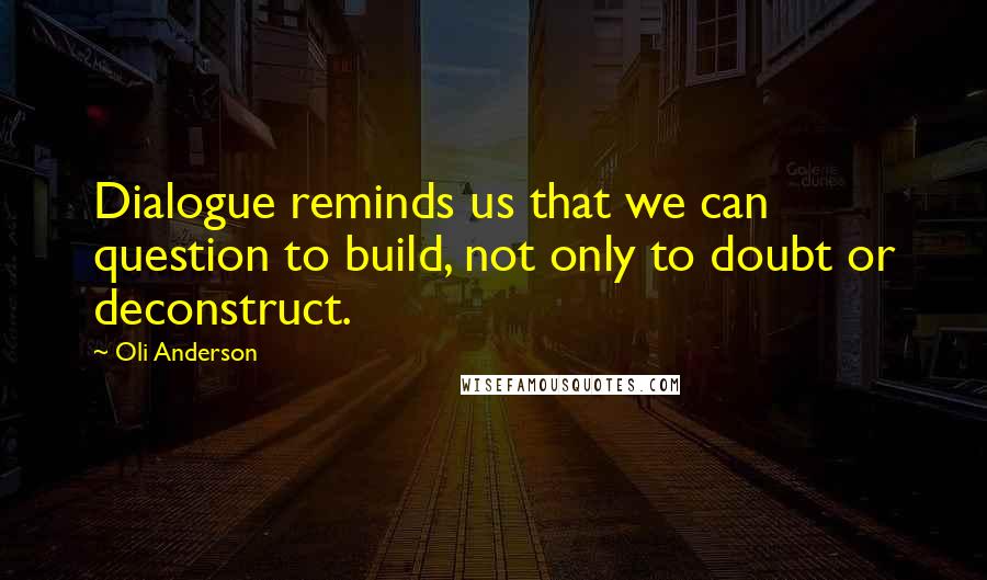 Oli Anderson Quotes: Dialogue reminds us that we can question to build, not only to doubt or deconstruct.