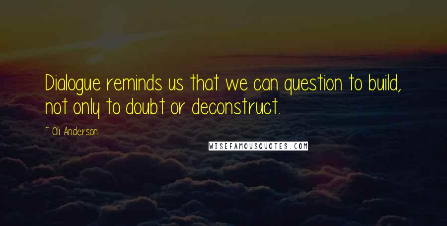 Oli Anderson Quotes: Dialogue reminds us that we can question to build, not only to doubt or deconstruct.