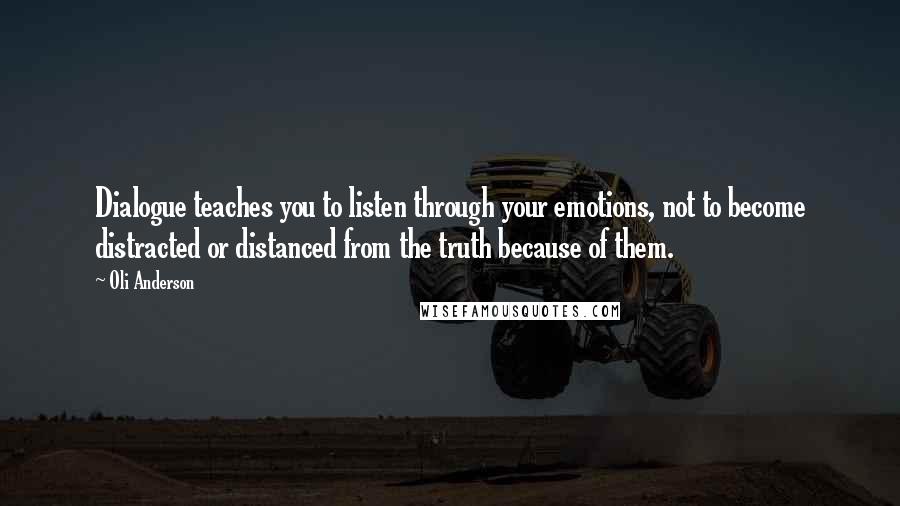 Oli Anderson Quotes: Dialogue teaches you to listen through your emotions, not to become distracted or distanced from the truth because of them.