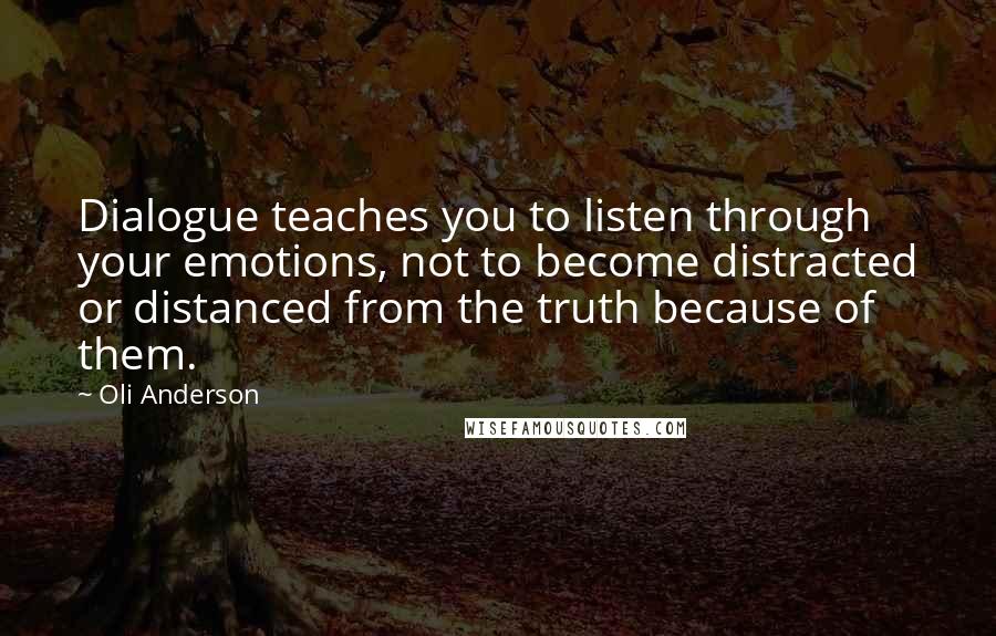 Oli Anderson Quotes: Dialogue teaches you to listen through your emotions, not to become distracted or distanced from the truth because of them.