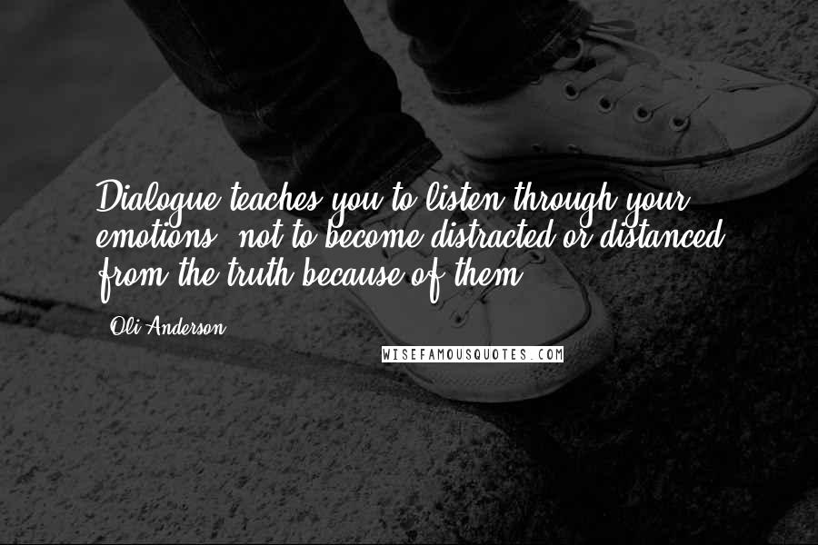 Oli Anderson Quotes: Dialogue teaches you to listen through your emotions, not to become distracted or distanced from the truth because of them.