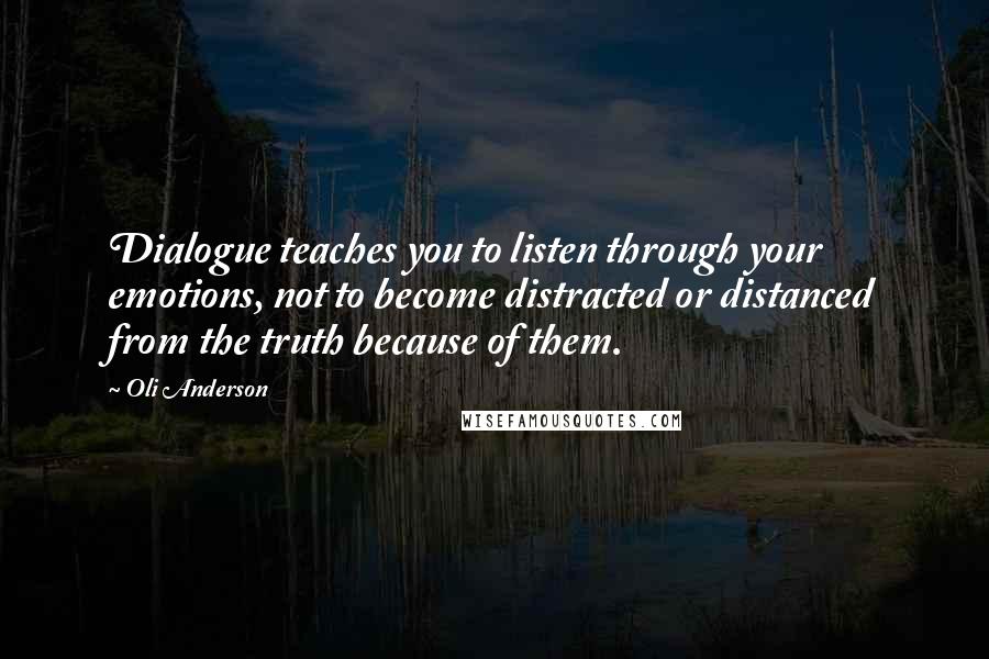 Oli Anderson Quotes: Dialogue teaches you to listen through your emotions, not to become distracted or distanced from the truth because of them.