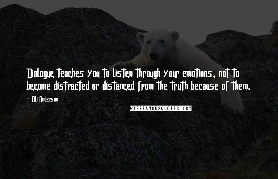 Oli Anderson Quotes: Dialogue teaches you to listen through your emotions, not to become distracted or distanced from the truth because of them.