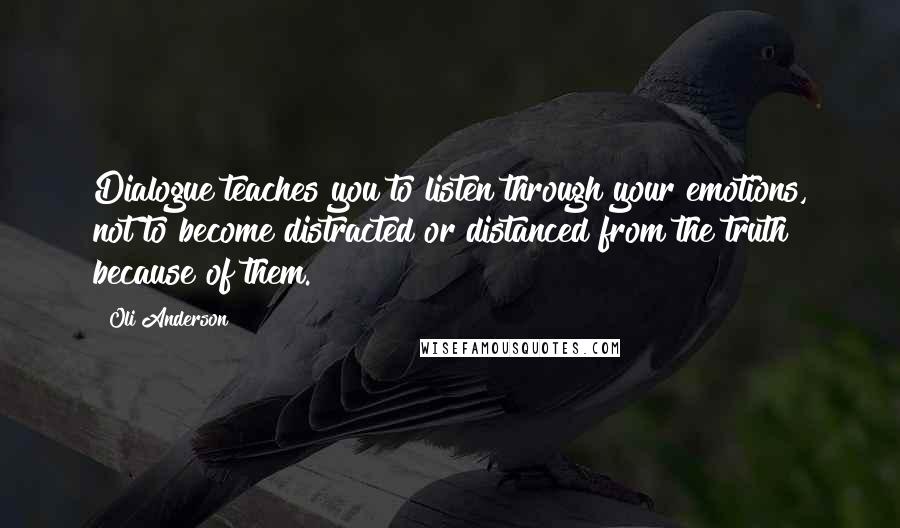 Oli Anderson Quotes: Dialogue teaches you to listen through your emotions, not to become distracted or distanced from the truth because of them.