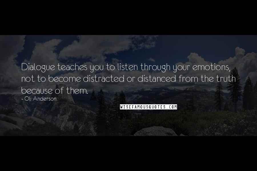 Oli Anderson Quotes: Dialogue teaches you to listen through your emotions, not to become distracted or distanced from the truth because of them.