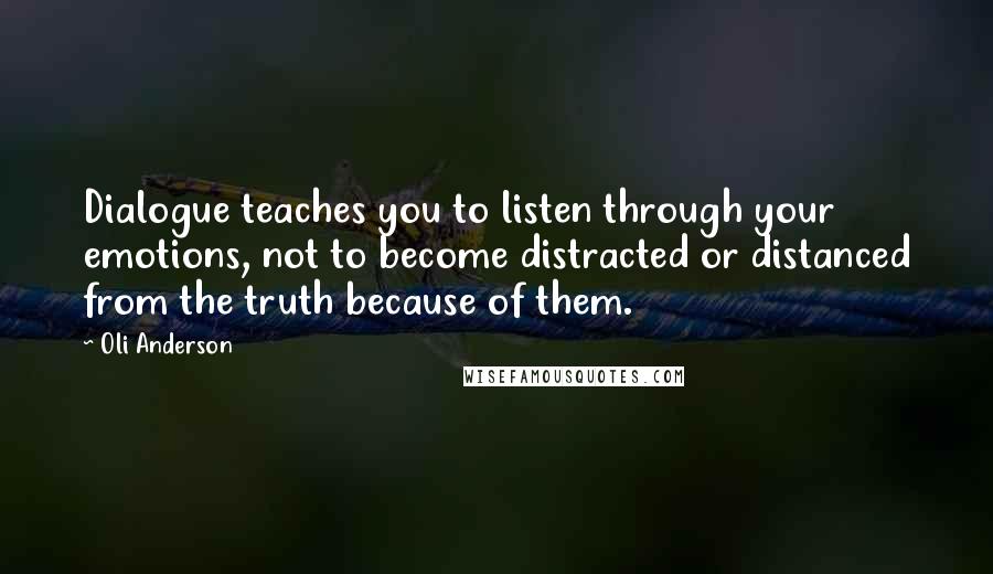 Oli Anderson Quotes: Dialogue teaches you to listen through your emotions, not to become distracted or distanced from the truth because of them.