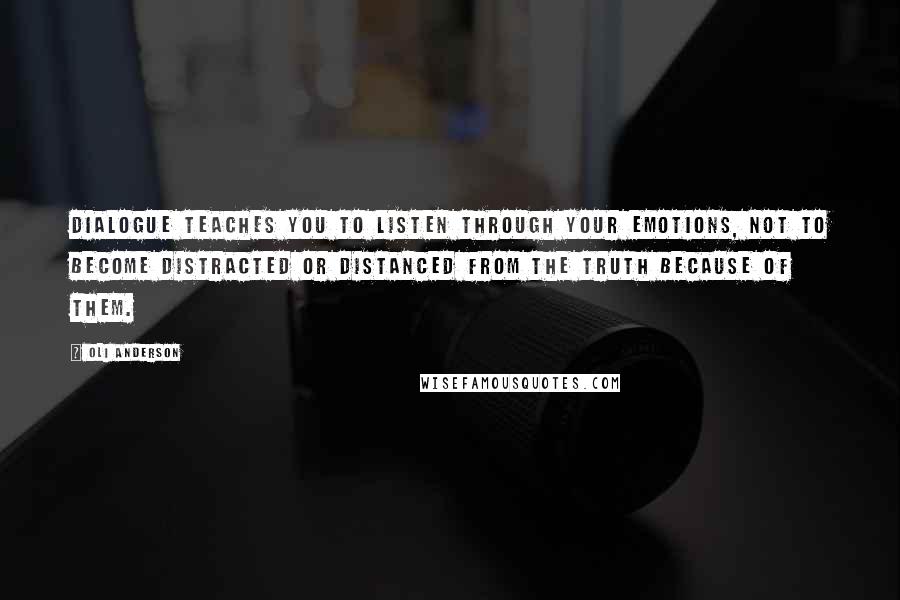 Oli Anderson Quotes: Dialogue teaches you to listen through your emotions, not to become distracted or distanced from the truth because of them.