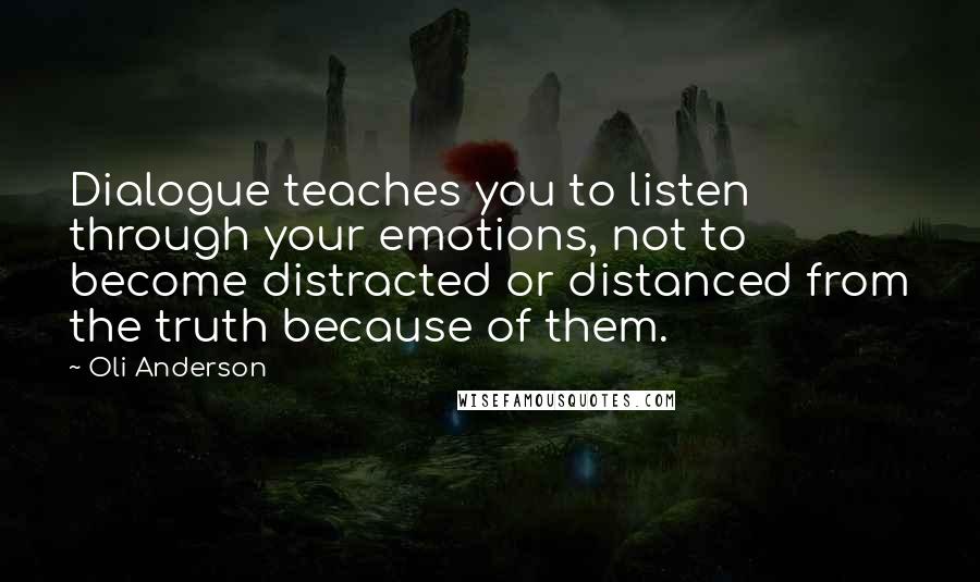 Oli Anderson Quotes: Dialogue teaches you to listen through your emotions, not to become distracted or distanced from the truth because of them.