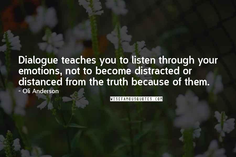 Oli Anderson Quotes: Dialogue teaches you to listen through your emotions, not to become distracted or distanced from the truth because of them.