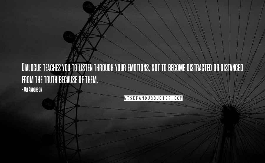 Oli Anderson Quotes: Dialogue teaches you to listen through your emotions, not to become distracted or distanced from the truth because of them.