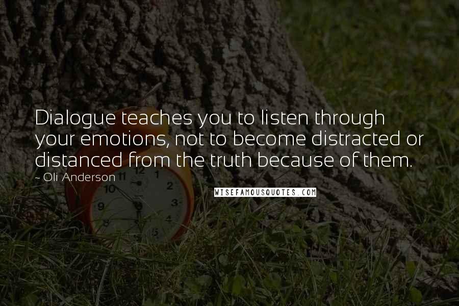 Oli Anderson Quotes: Dialogue teaches you to listen through your emotions, not to become distracted or distanced from the truth because of them.