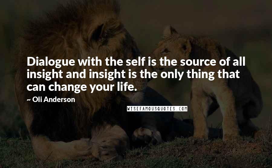 Oli Anderson Quotes: Dialogue with the self is the source of all insight and insight is the only thing that can change your life.