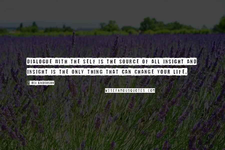 Oli Anderson Quotes: Dialogue with the self is the source of all insight and insight is the only thing that can change your life.