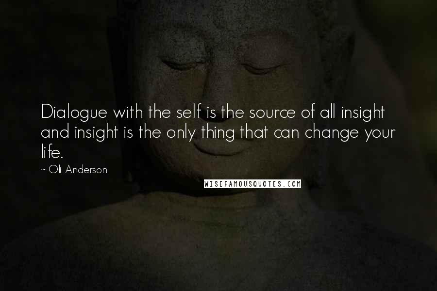 Oli Anderson Quotes: Dialogue with the self is the source of all insight and insight is the only thing that can change your life.