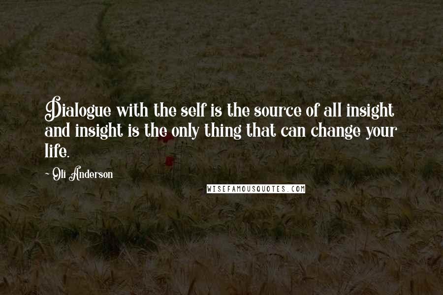 Oli Anderson Quotes: Dialogue with the self is the source of all insight and insight is the only thing that can change your life.