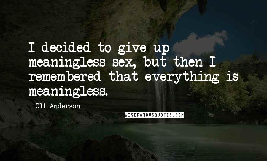 Oli Anderson Quotes: I decided to give up meaningless sex, but then I remembered that everything is meaningless.