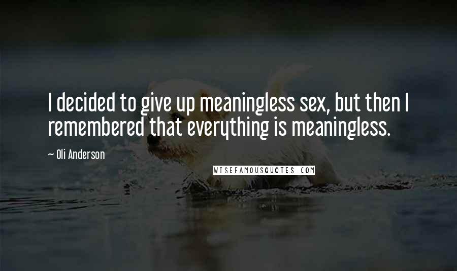 Oli Anderson Quotes: I decided to give up meaningless sex, but then I remembered that everything is meaningless.