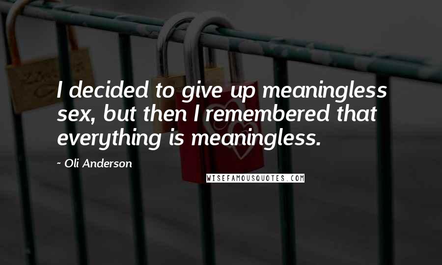 Oli Anderson Quotes: I decided to give up meaningless sex, but then I remembered that everything is meaningless.