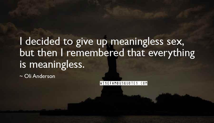 Oli Anderson Quotes: I decided to give up meaningless sex, but then I remembered that everything is meaningless.