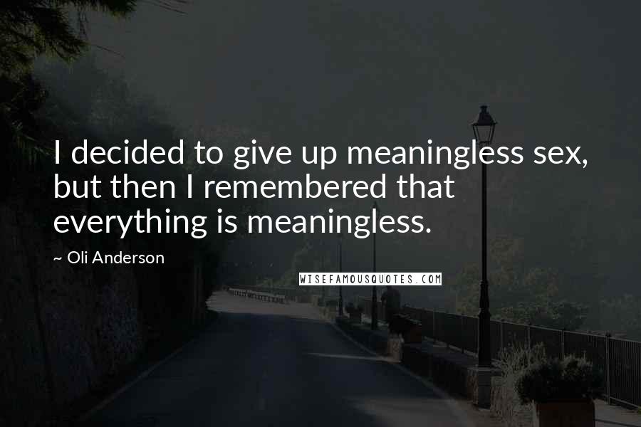 Oli Anderson Quotes: I decided to give up meaningless sex, but then I remembered that everything is meaningless.