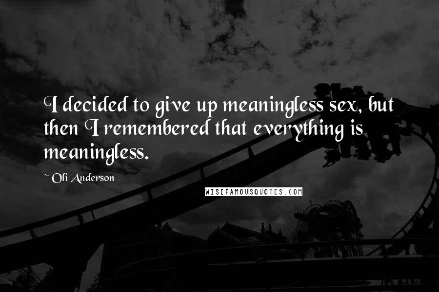 Oli Anderson Quotes: I decided to give up meaningless sex, but then I remembered that everything is meaningless.