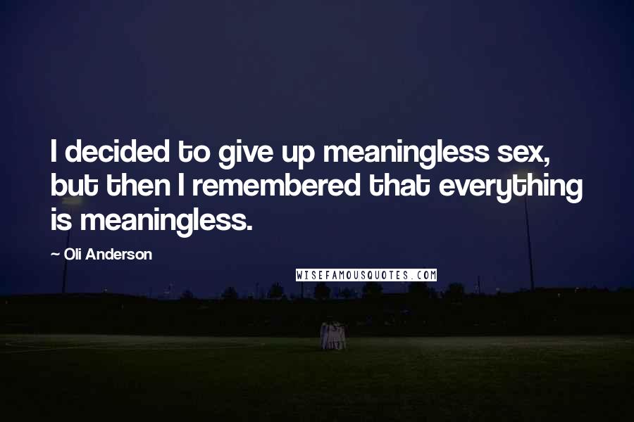 Oli Anderson Quotes: I decided to give up meaningless sex, but then I remembered that everything is meaningless.