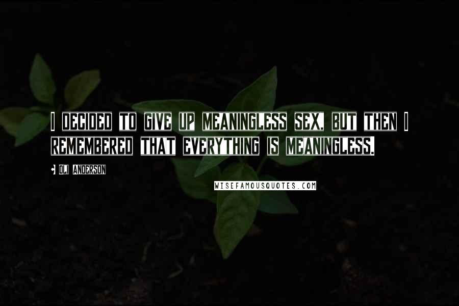 Oli Anderson Quotes: I decided to give up meaningless sex, but then I remembered that everything is meaningless.