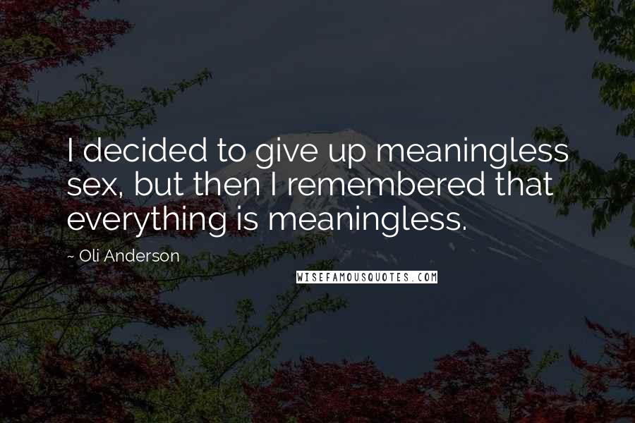 Oli Anderson Quotes: I decided to give up meaningless sex, but then I remembered that everything is meaningless.